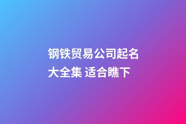 钢铁贸易公司起名大全集 适合瞧下-第1张-公司起名-玄机派